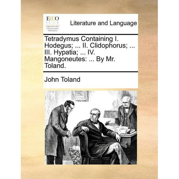 Tetradymus Containing I. Hodegus; ... II. Clidophorus; ... III. Hypatia; ... IV. Mangoneutes: ... by Mr. Toland. (Paperback)