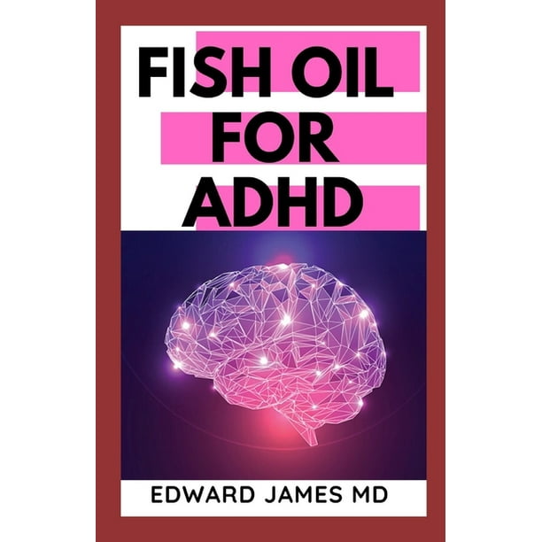 Fish Oil for ADHD The Ultimate Guide About The Uses of Fish Oil In Managing ADHD (Paperback