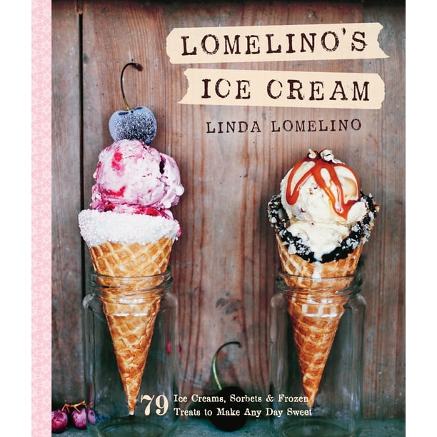 Lomelino's Ice Cream 79 Ice Creams, Sorbets, and Frozen Treats to Make
