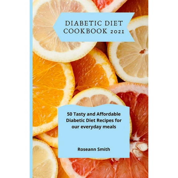 Diabetic Diet Cookbook 2021: 50 Tasty and Affordable Diabetic Diet Recipes for our everyday meals, (Paperback)