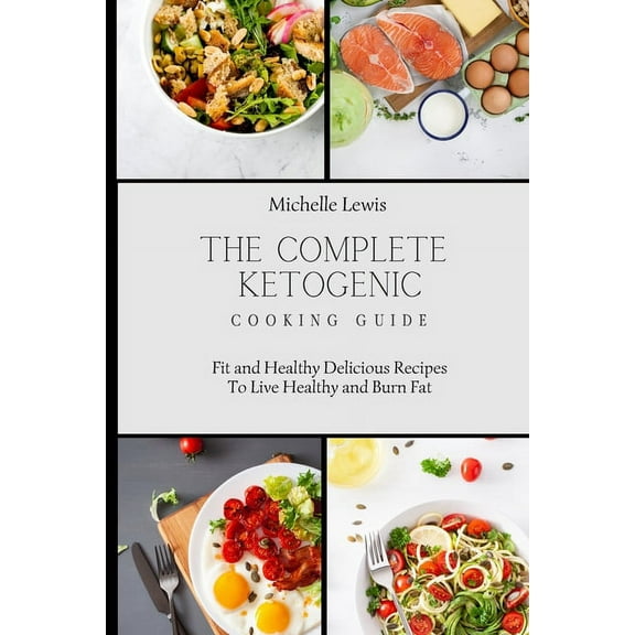 The Complete Ketogenic Cooking Guide: Fit and Healthy Delicious Recipes To Live Healthy and Burn Fat, (Paperback)