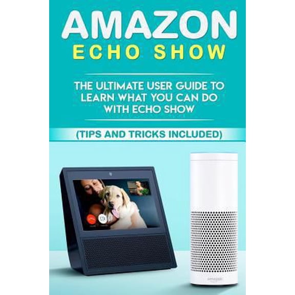 Pre-Owned Alexa Echo, Alexa, Interne, Dot, App: Amazon Echo: Show: The Ultimate User Guide to Learn What You Can Do With Echo Show (Alexa, tips and tricks included, Amazon Echo Show, Amazon Echo Look, Amazon Ec