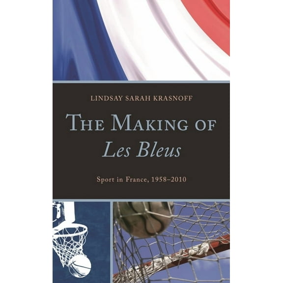 The Making of Les Bleus : Sport in France, 1958-2010 (Hardcover)