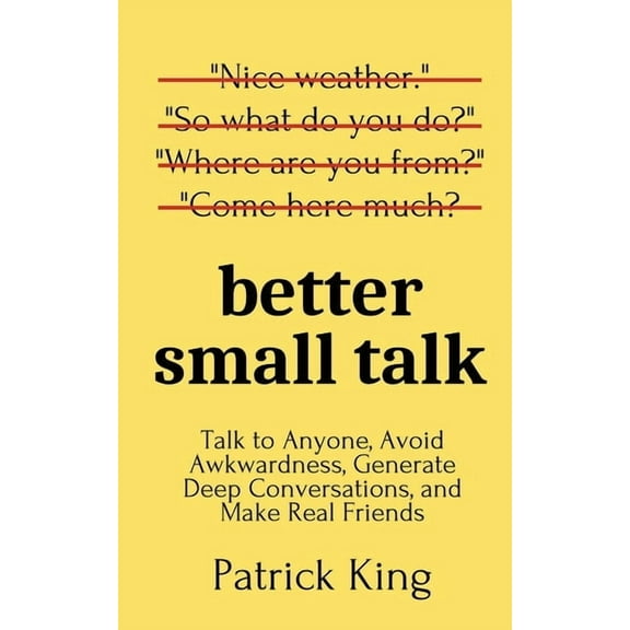 Better Small Talk: Talk to Anyone, Avoid Awkwardness, Generate Deep Conversations, and Make Real Friends, (Paperback)