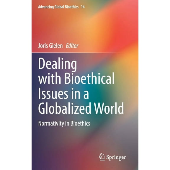 Advancing Global Bioethics Dealing with Bioethical Issues in a Globalized World: Normativity in Bioethics, Book 14, (Hardcover)