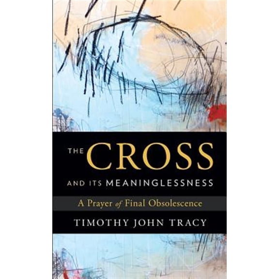 Pre-Owned The Cross and its Meaninglessness: A Prayer of Final Obsolescence (Paperback) 1632991314 9781632991317