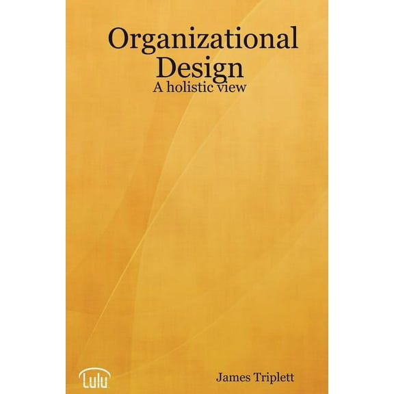 Organizational Design: A holistic view (Paperback) by James Triplett