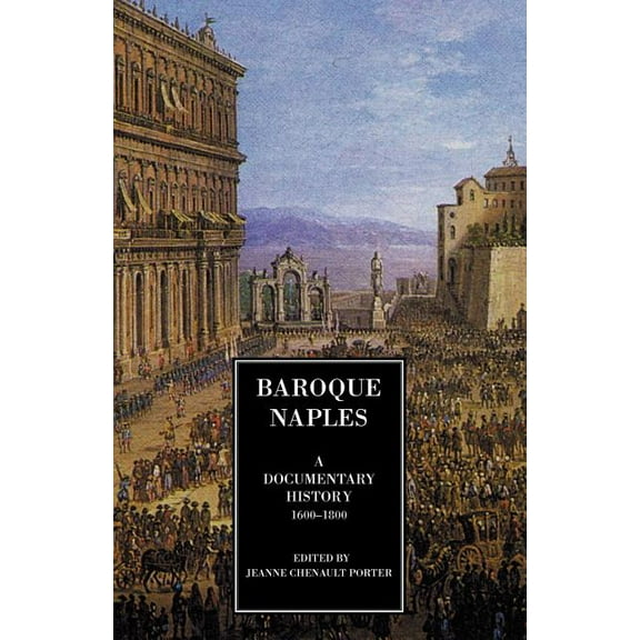 Baroque Naples: A Documentary History, 1600-1800 (Documentary History of Naples)