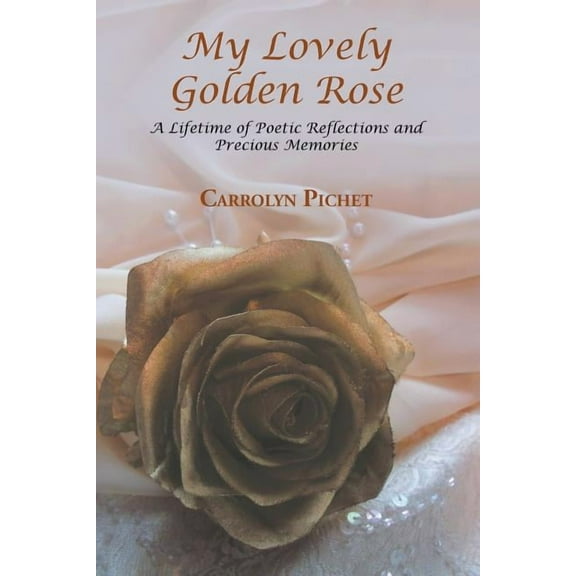 My Lovely Golden Rose : A Lifetime of Poetic Reflections and Precious Memories