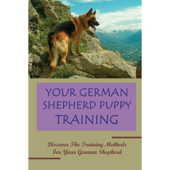 Your German Shepherd Puppy Training: Discover The Training Methods For Your German Shepherd: German Shepherd Dog Training For Beginners (Paperback)