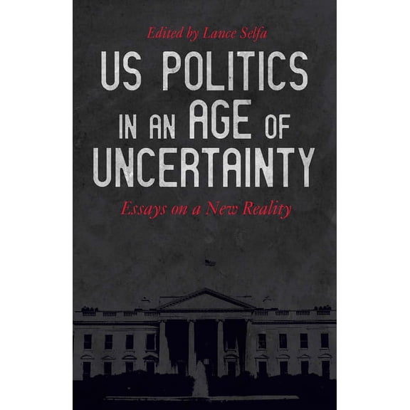 US Politics in an Age of Uncertainty: Essays on a New Reality, (Paperback)