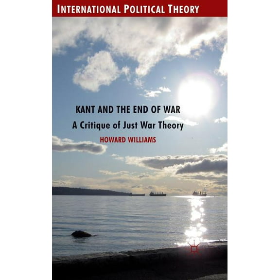 International Political Theory Kant and the End of War: A Critique of Just War Theory, (Hardcover)