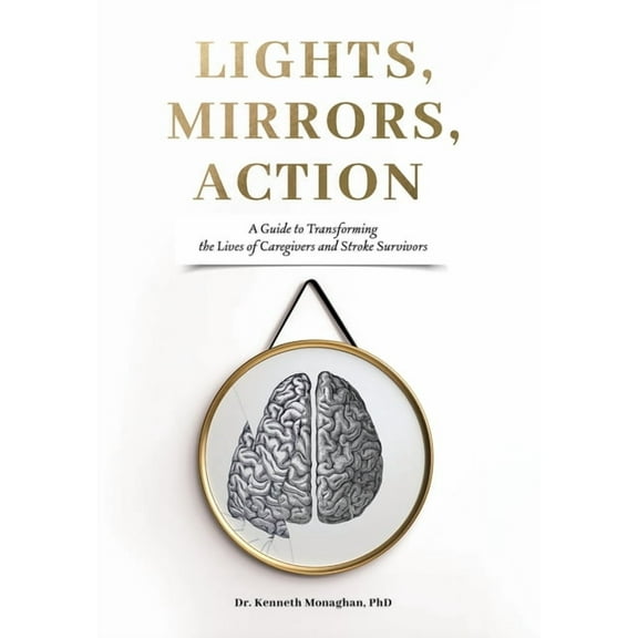 Lights, Mirrors, Action: A Guide to Transforming the Lives of Caregivers and Stroke Survivors, (Hardcover)