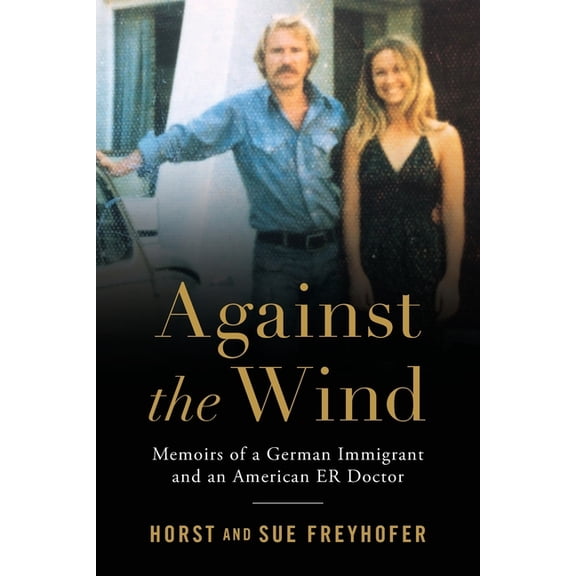 Against the Wind: Memoirs of a German Immigrant and an American ER Doctor, (Paperback)