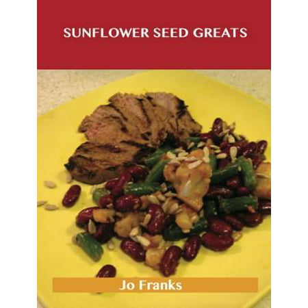 Sunflower Seed Greats: Delicious Sunflower Seed Recipes, The Top 63 Sunflower Seed Recipes -