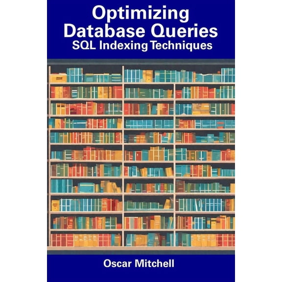 Optimizing Database Queries: SQL Indexing Techniques (Paperback)