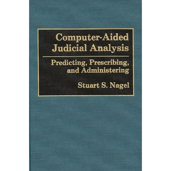Computer-Aided Judicial Analysis: Predicting, Prescribing, and Administering, (Hardcover)