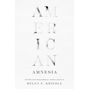 American Amnesia : How We Lost Our National Memory--And How to Recover It (Hardcover)