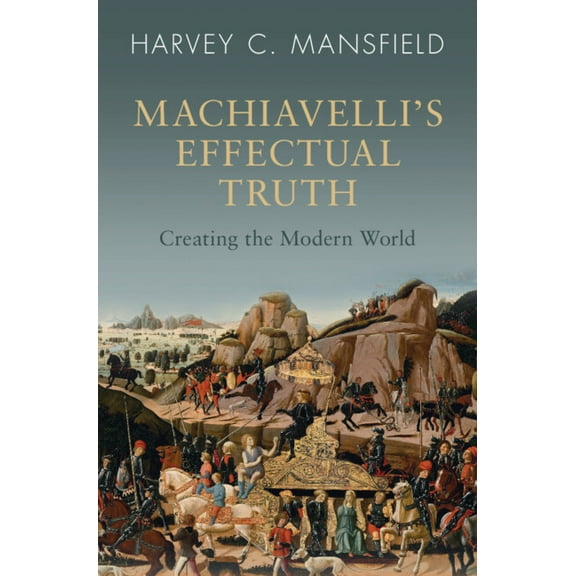 Machiavelli's Effectual Truth: Creating the Modern World, (Hardcover)