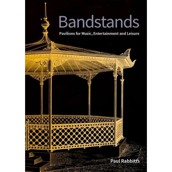 Bandstands: Pavilions for Music, Entertainment and Leisure, (Paperback)