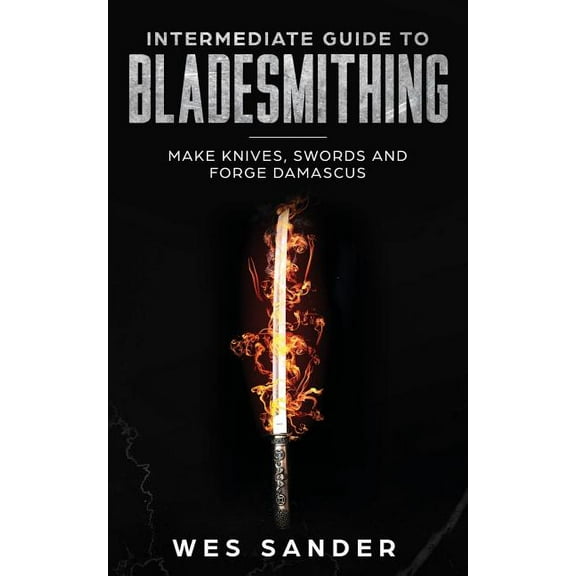 Intermediate Guide to Bladesmithing: Make Knives, Swords and Forge Damascus, (Paperback)