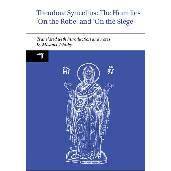 Translated Texts for Historians Theodore Syncellus: The Homilies 'on the Robe' and 'on the Siege', Book 87, (Hardcover)