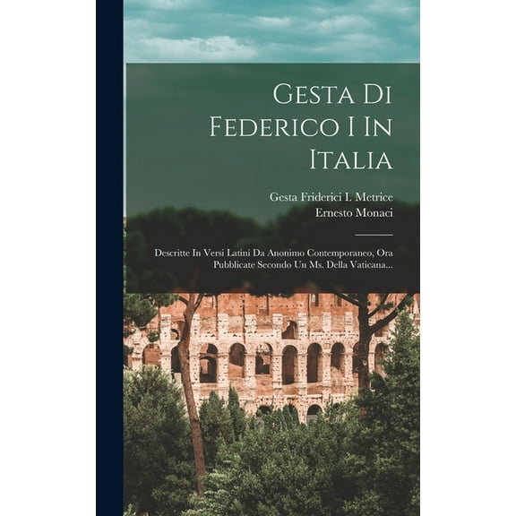 Gesta Di Federico I In Italia : Descritte In Versi Latini Da Anonimo Contemporaneo, Ora Pubblicate Secondo Un Ms. Della Vaticana... (Hardcover)
