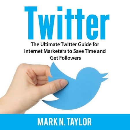Twitter: The Ultimate Twitter Guide for Internet Marketers to Save Time and Get Followers - (Best Way To Get More Twitter Followers)