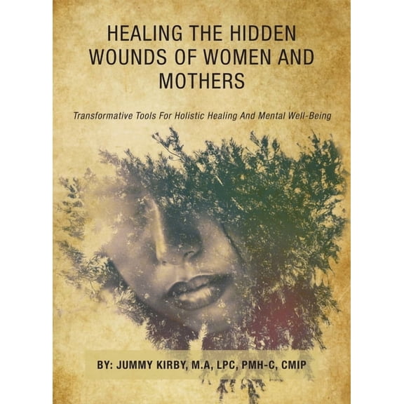 Healing the Hidden Wounds of Women and Mothers: Transformative Tools for Holistic Healing and Mental Well-Being, (Hardcover)