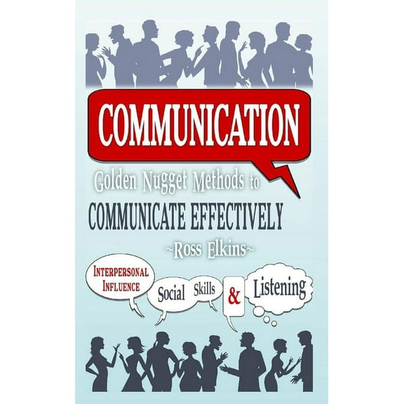Communication: Golden Nugget Methods to Communicate Effectively - Interpersonal, Influence, Social Skills, Listening (Hardcover)