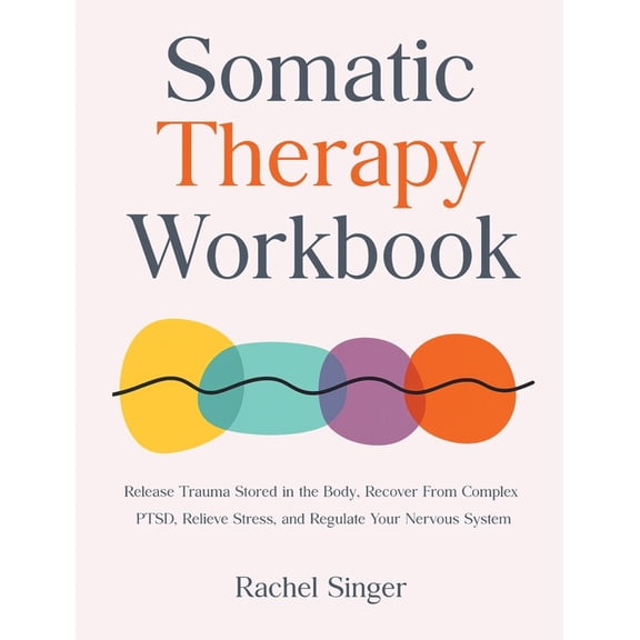Somatic Therapy Workbook: Release Trauma Stored in the Body, Recover From Complex PTSD, Relieve Stress, and Regulate You, (Hardcover)