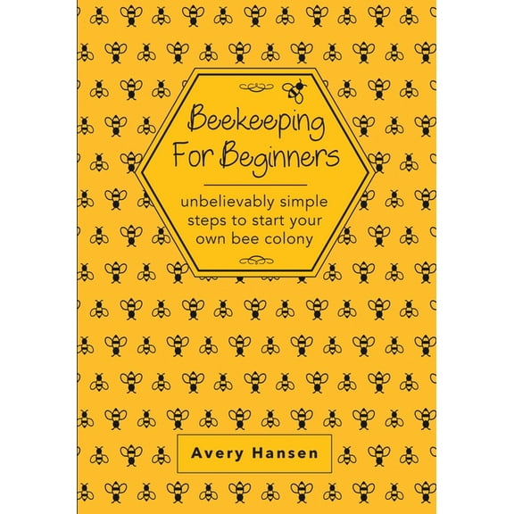 Beekeeping For Beginners: A Simple Step-By-Step Guide To The Fundamentals Of Modern Beekeeping, (Paperback)