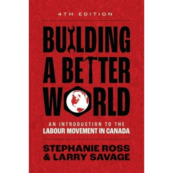 Building a Better World, 4th Edition: An Introduction to the Labour Movement in Canada (Paperback)