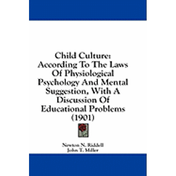 Child Culture : According To The Laws Of Physiological Psychology And Mental Suggestion, With A Discussion Of Educational Problems (1901) (Paperback)