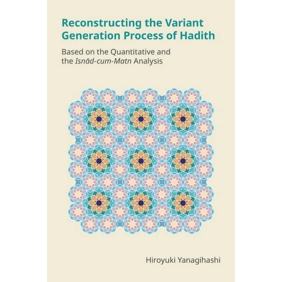 Monographs in Arabic and Islamic Studies Reconstructing the Variant Generation Process of Hadith: Based on the Quantitative and the Isnād-Cum-Matn Analysis, (Hardcover)