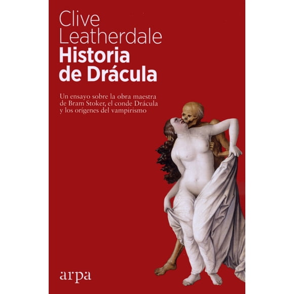 HISTORIA DE DRACULA: UN ENSAYO SOBRE LA OBRA MAESTRA DE BRAM STOKER, EL CONDE DRACULA Y LOS ORIGENES ARPA EDITORES CLIVE LEATHERDALE