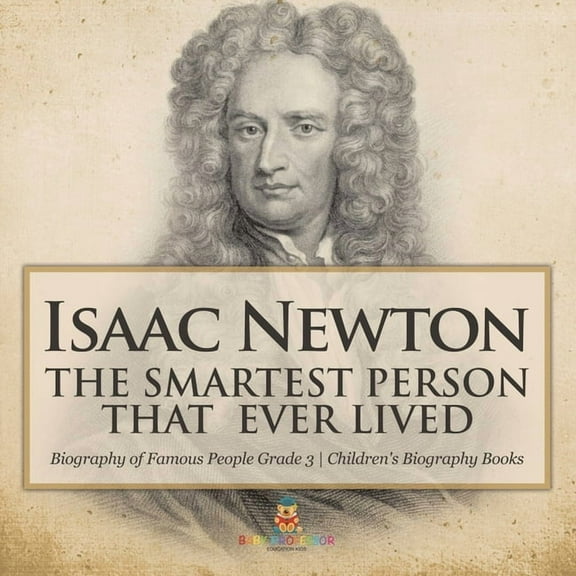 Isaac Newton: The Smartest Person That Ever Lived - Biography of Famous People Grade 3 Children's Biography Books, (Paperback)