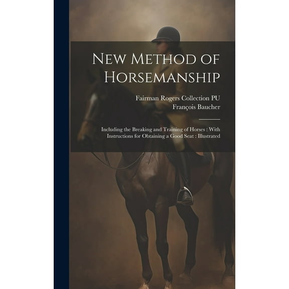 New Method of Horsemanship: Including the Breaking and Training of Horses: With Instructions for Obtaining a Good Seat: Illustrated (Hardcover)