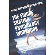 The Figure Skating Psychology Workbook: How to Use Advanced Sports Psychology to Succeed in the Ice Rink, (Paperback)