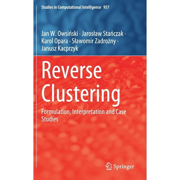 Studies in Computational Intelligence Reverse Clustering: Formulation, Interpretation and Case Studies, Book 957, (Hardcover)
