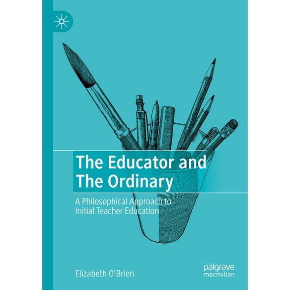 The Educator and the Ordinary: A Philosophical Approach to Initial Teacher Education, (Hardcover)