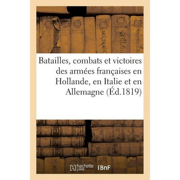 Histoire: Batailles, Combats Et Victoires Des Armées Françaises En Hollande, En Italie Et En Allemagne (Paperback)