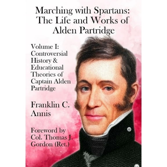 Marching with Spartans Controversial History & Educational Theories of Captain Alden Partridge, Book I, (Hardcover)