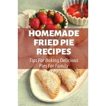 Homemade Fried Pie Recipes: Tips For Baking Delicious Pies For Family (Paperback)