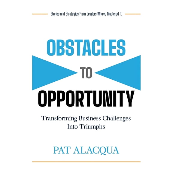 Obstacles to Opportunity: Transforming Business Challenges into Triumphs, (Hardcover)