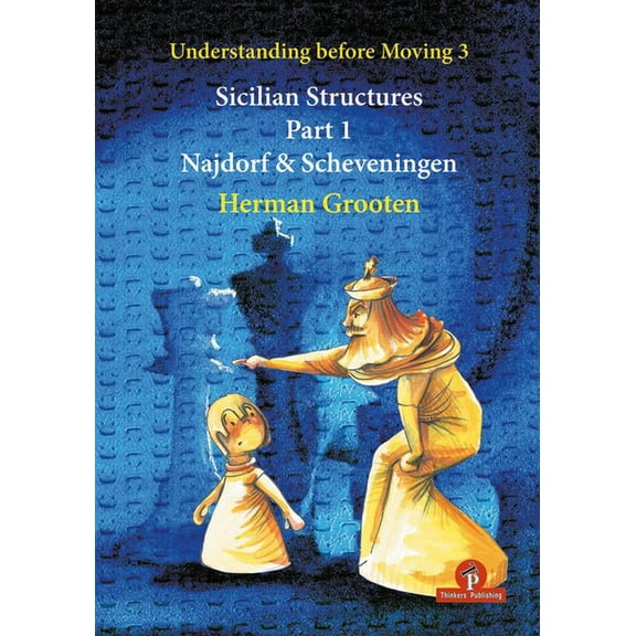 Understanding Before Moving Understanding Before Moving 3 - Sicilian Structures - Part 1: Najdorf & Scheveningen, Book 3, (Paperback)