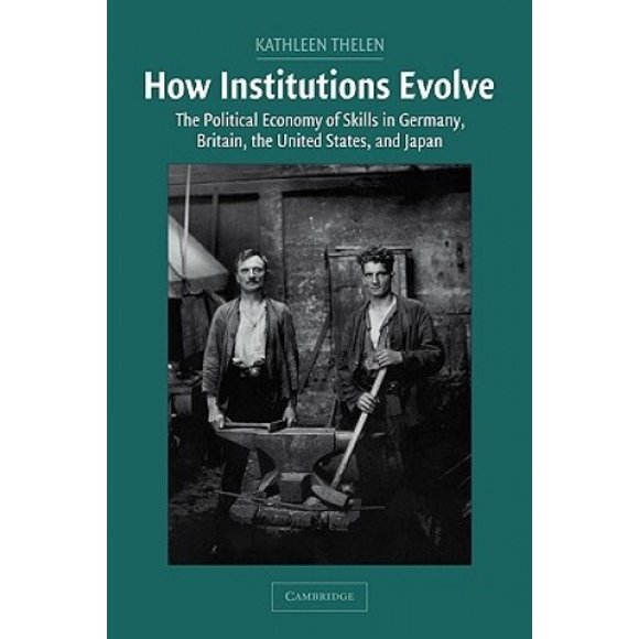 How Institutions Evolve: The Political Economy of Skills in Germany, Britain, the United States, and Japan (Cambridge Studies in Comparative Politics)