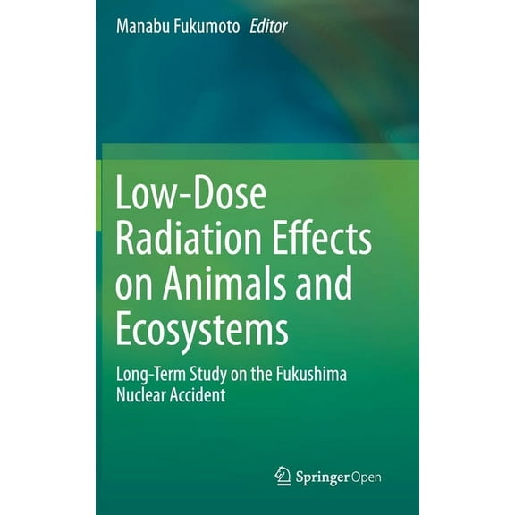 Low-Dose Radiation Effects on Animals and Ecosystems: Long-Term Study on the Fukushima Nuclear Accident, (Hardcover)