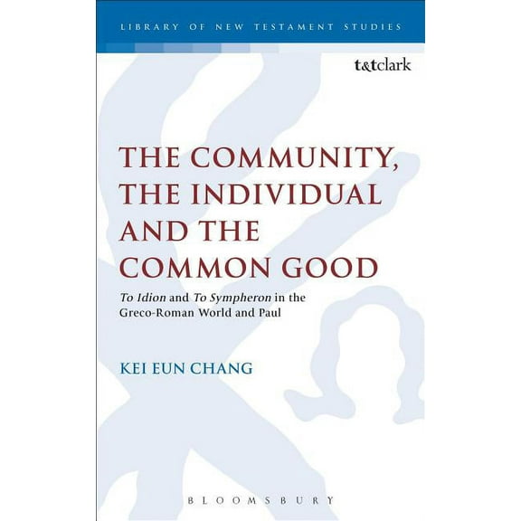 Library of New Testament Studies The Community, the Individual and the Common Good: 'To Idion' and 'to Sympheron' in the Greco-Roman World and Paul, Book 480, (Paperback)