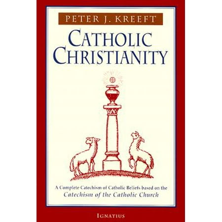 Catholic Christianity : A Complete Catechism of Catholic Beliefs Based on the Catechism of the Catholic